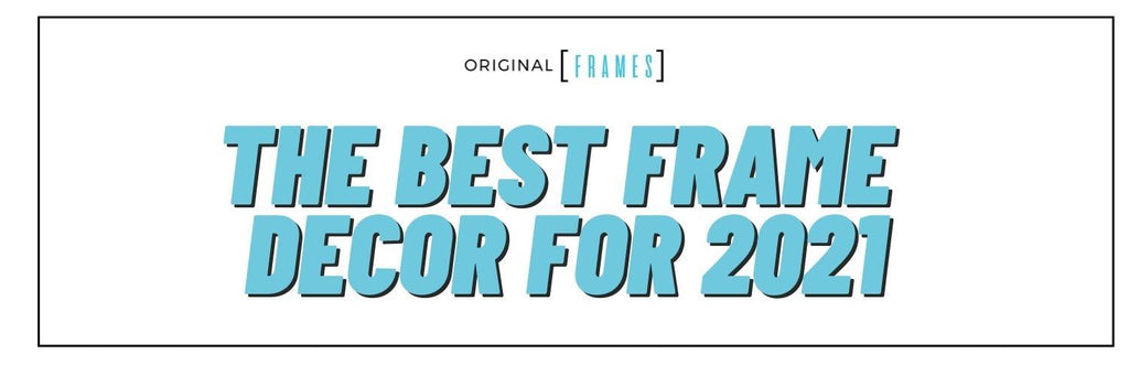 The Best Frame Décor for 2021 - The Vibes You Need - Original Frame